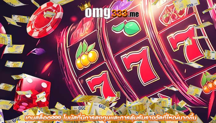 เกมสล็อต999 โบนัสที่มีการลงทุนเเละการลุ้นรับรางวัลที่ใหญ่มากขึ้น