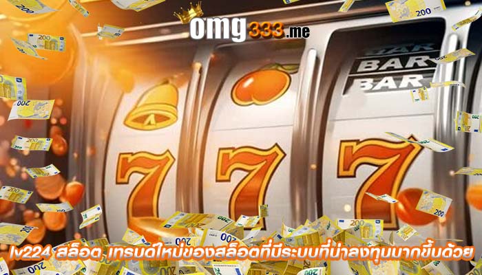 lv224 สล็อต เทรนด์ใหม่ของสล็อตที่มีระบบที่น่าลงทุนมากขึ้นด้วย