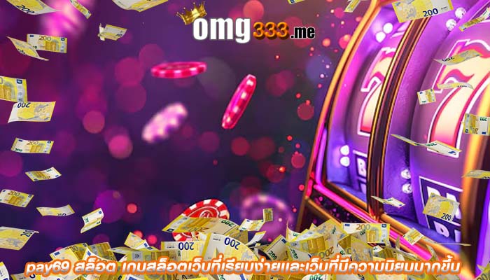 pay69 สล็อต เกมสล็อตเว็บที่เรียบง่ายเเละเว็บที่มีความนิยมมากขึ้น