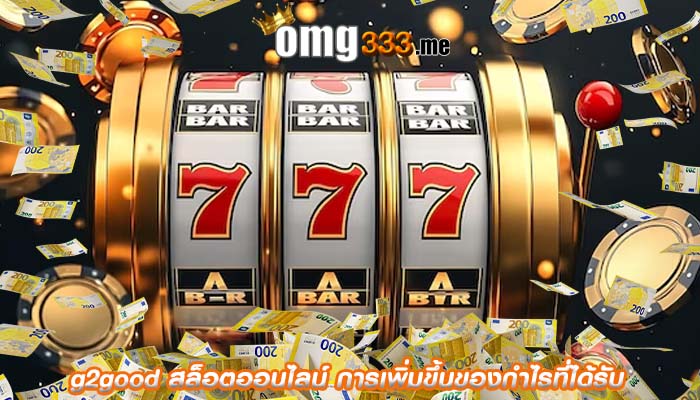 g2good สล็อตออนไลน์ การเพิ่มขึ้นของกำไรที่ได้รับ