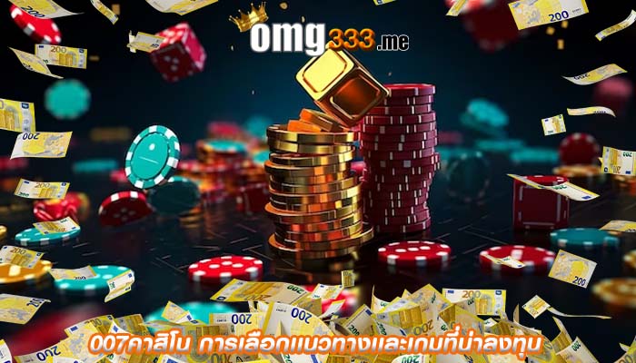007คาสิโน การเลือกเเนวทางเเละเกมที่น่าลงทุน