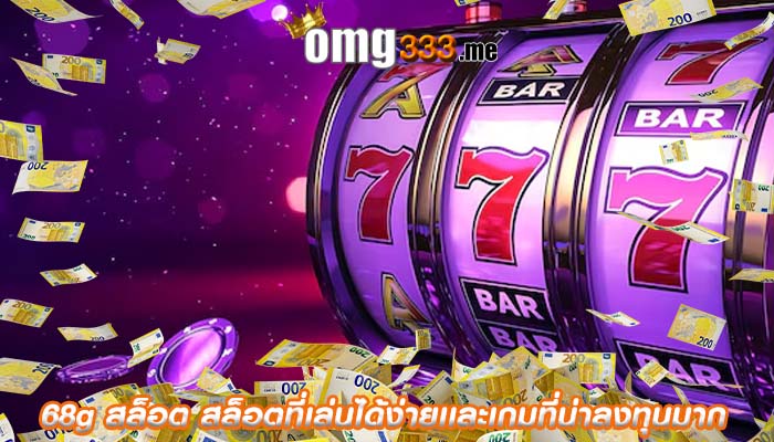 68g สล็อต สล็อตที่เล่นได้ง่ายเเละเกมที่น่าลงทุนมาก