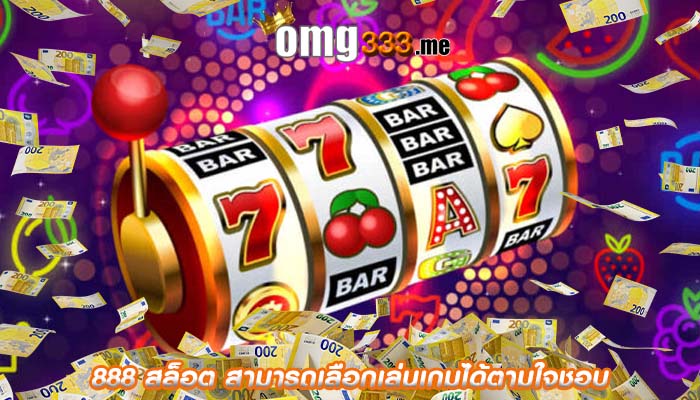 888 สล็อต สามารถเลือกเล่นเกมได้ตามใจชอบ