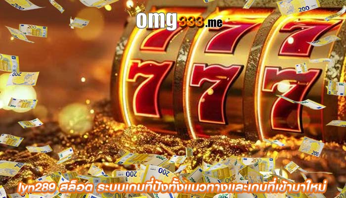 lyn289 สล็อต ระบบเกมที่ปังทั้งเเนวทางเเละเกมที่เข้ามาใหม่