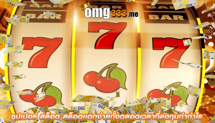 ซุปเปอร์ สล็อต สล็อตเเตกง่ายทั้งตลอดเวลาที่ลงทุนทำกำไร