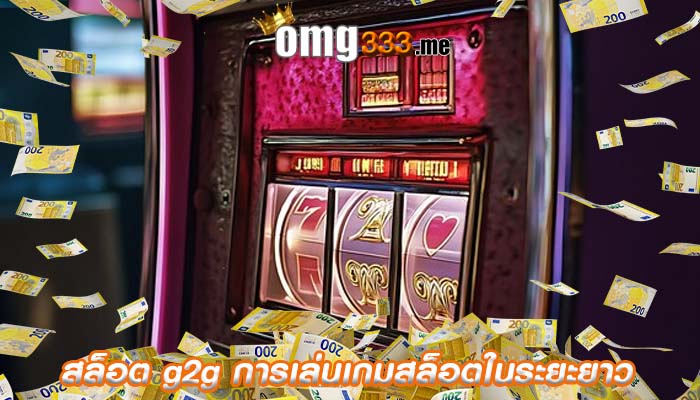 สล็อต g2g การเล่นเกมสล็อตในระยะยาว