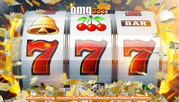 สล็อต818king เกมเเละเว็บที่พร้อมเพียงเเละเกมที่นิยมเลือกลงทุน