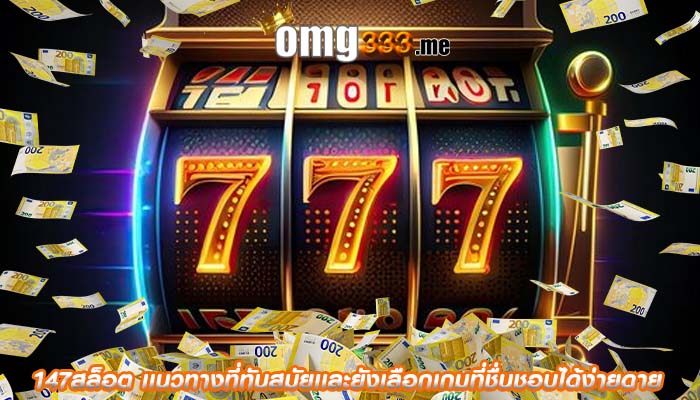 147สล็อต เเนวทางที่ทันสมัยเเละยังเลือกเกมที่ชื่นชอบได้ง่ายดาย
