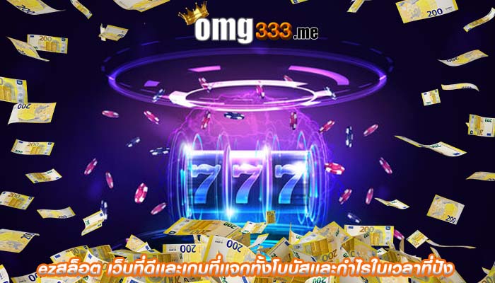 ezสล็อต เว็บที่ดีเเละเกมที่เเจกทั้งโบนัสเเละกำไรในเวลาที่ปัง