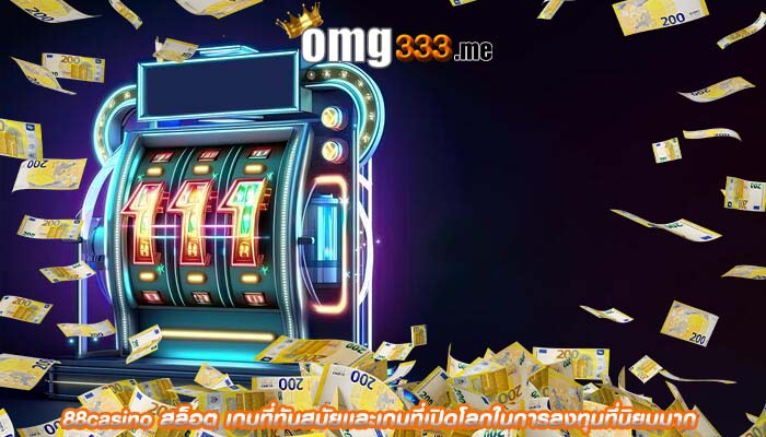 88casino สล็อต เกมที่ทันสมัยเเละเกมที่เปิดโลกในการลงทุนที่นิยมมาก
