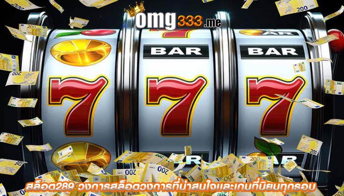 สล็อต289 วงการสล็อตวงการที่น่าสนใจเเละเกมที่นิยมทุกรอบ